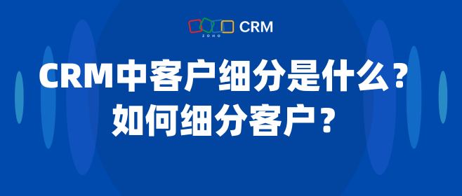 CRM中客户细分是什么？如何细分客户？