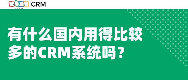 有什么国内用得比较多的CRM系统吗？