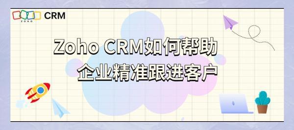 Zoho CRM如何帮助企业精准跟进客户