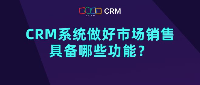 CRM系统做好市场销售具备哪些功能？