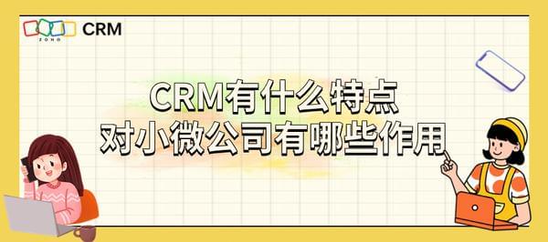 CRM有什么特点？对小微公司有哪些作用？