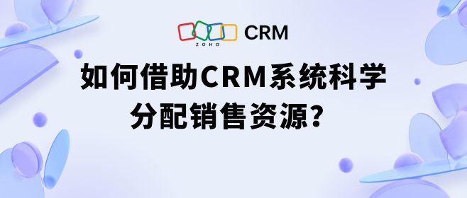 如何借助CRM系统科学分配销售资源？
