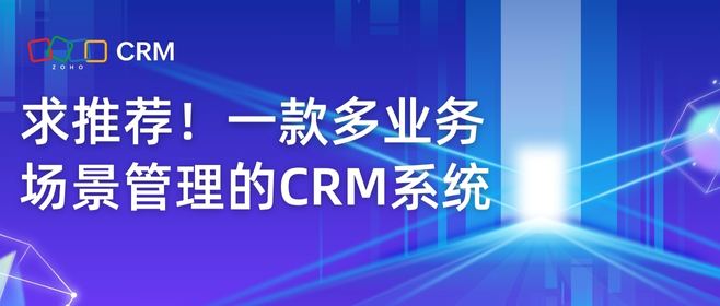 求推荐！一款多业务场景管理的CRM系统