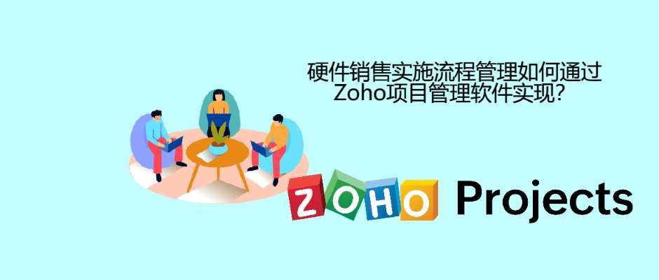 硬件销售实施流程管理如何通过Zoho项目管理软件实现？